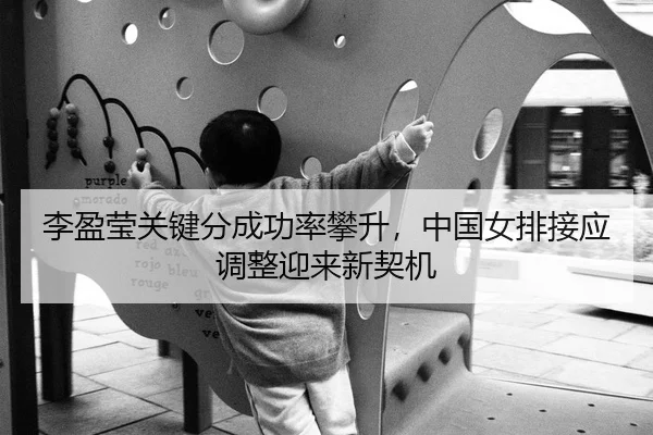 李盈莹关键分成功率攀升，中国女排接应调整迎来新契机