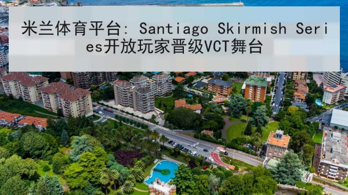 米兰体育平台: Santiago Skirmish Series开放玩家晋级VCT舞台