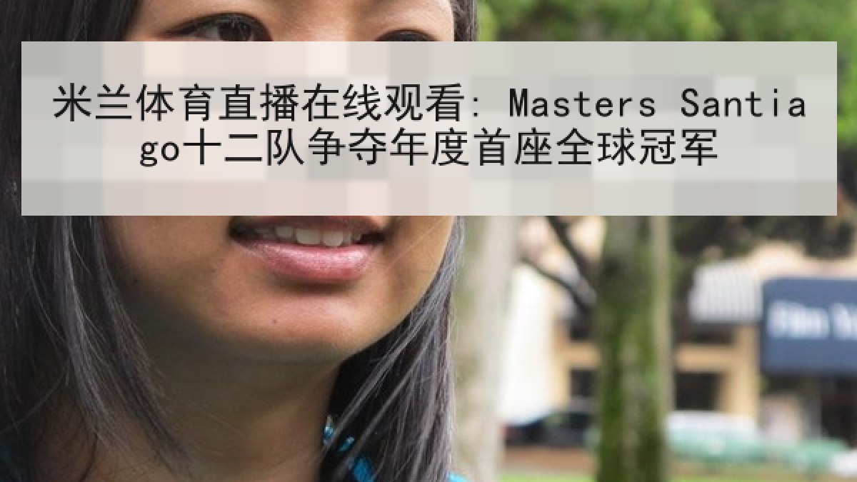 米兰体育直播在线观看: Masters Santiago十二队争夺年度首座全球冠军