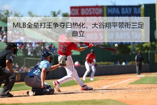 MLB全垒打王争夺白热化，大谷翔平领衔三足鼎立