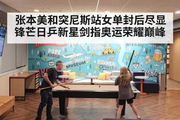 张本美和突尼斯站女单封后尽显锋芒日乒新星剑指奥运荣耀巅峰