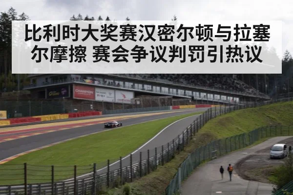 比利时大奖赛汉密尔顿与拉塞尔摩擦 赛会争议判罚引热议