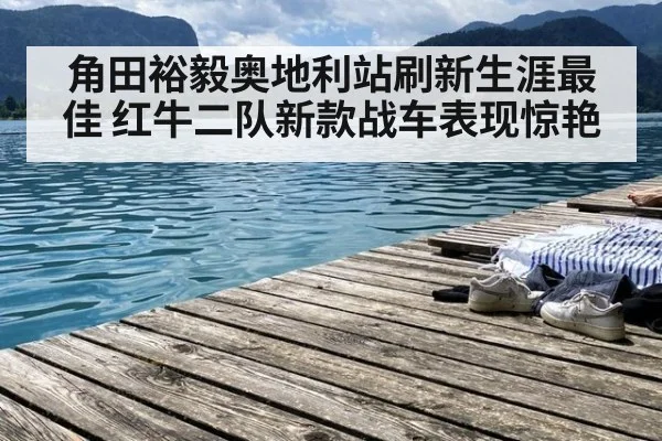 角田裕毅奥地利站刷新生涯最佳 红牛二队新款战车表现惊艳