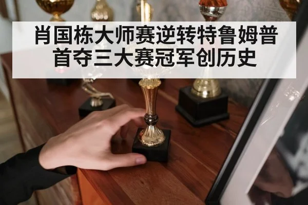 肖国栋大师赛逆转特鲁姆普 首夺三大赛冠军创历史