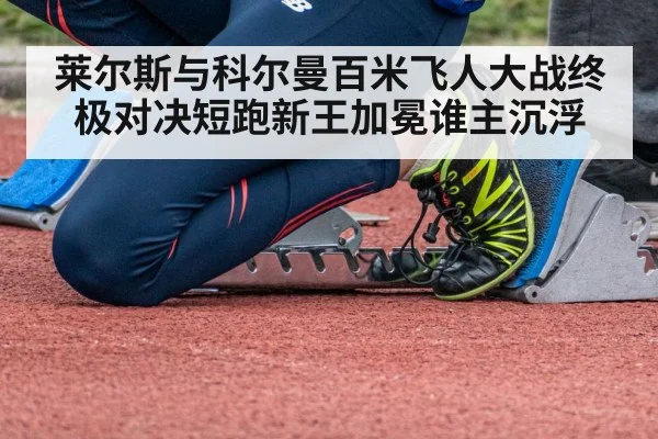 莱尔斯与科尔曼百米飞人大战终极对决短跑新王加冕谁主沉浮
