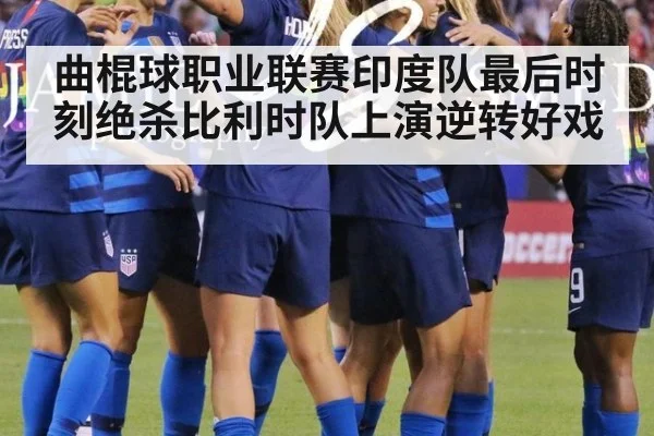 曲棍球职业联赛印度队最后时刻绝杀比利时队上演逆转好戏
