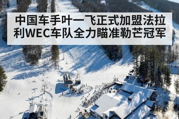 中国车手叶一飞正式加盟法拉利WEC车队全力瞄准勒芒冠军