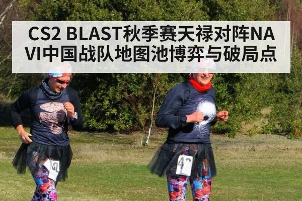 CS2 BLAST秋季赛天禄对阵NAVI中国战队地图池博弈与破局点